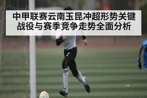 中甲联赛云南玉昆冲超形势关键战役与赛季竞争走势全面分析