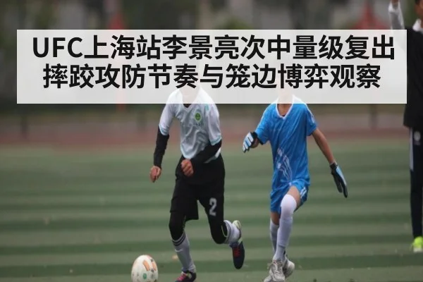 UFC上海站李景亮次中量级复出摔跤攻防节奏与笼边博弈观察
