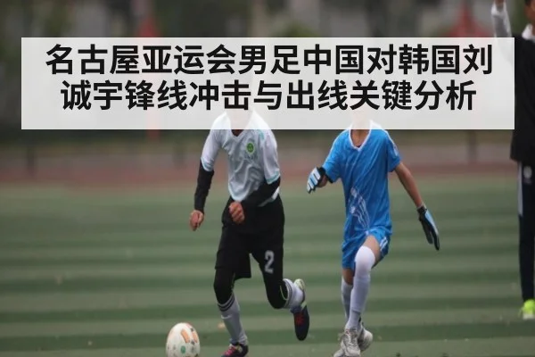 名古屋亚运会男足中国对韩国刘诚宇锋线冲击与出线关键分析